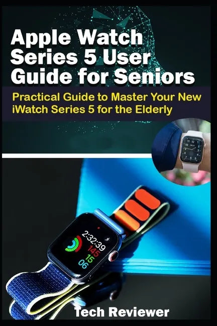 Apple Watch Series 5 User Guide for Seniors: Practical Guide to Master Your New iWatch Series 5 for the Elderly - Paperback